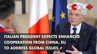 Italian President Expects Enhanced Cooperation from China, EU to Address Global Issues