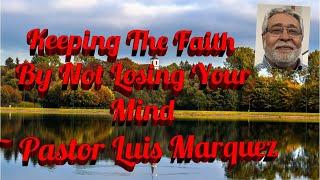 Keeping The Faith By Not Losing Your Mind ~ Pastor Luis Marquez