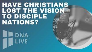 Have Christians lost the Vision to Disciple Nations?
