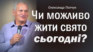 Чи можливо жити свято сьогодні? │ Олександр Попчук │ Проповідь