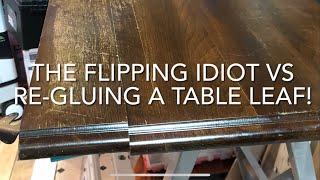 THE FLIPPING IDIOT VS RE-GLUING A TABLE LEAF!