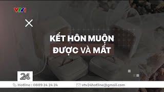 Chuyện nóng: Kết hôn muộn - Được và mất | VTV24