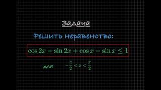 Задача. Решите тригонометрическое неравенство: cos2x + sin2x + cosx - sinx ≤ 1, для x ⊂ (-π/2; π/2)