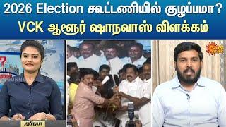 2026 Election கூட்டணியில் குழப்பமா? VCK ஆளூர் ஷாநவாஸ் விளக்கம் | DMK | Tamil Nadu | Sun News