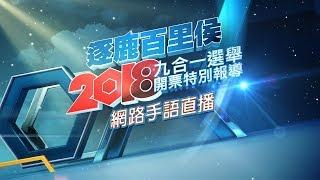 逐鹿百里侯--2018九合一選舉開票特別報 網路手語直播