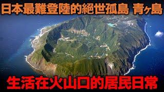 日本最難登陸的絕世火山孤島 青ヶ島！生活在火山口的居民日常！沒有Uber 便利店 以物易物...