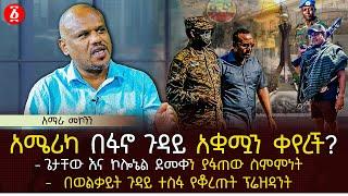 አሜሪካ በፋኖ ጉዳይ አቋሟን ቀየረች? | ጌታቸው እና ኮሎኔል ደመቀን ያፋጠው ስምምነት | በወልቃይት ጉዳይ ተስፋ የቆረጡት ፕሬዝዳንት | Ethiopia