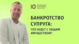 Что будет с общим имуществом при банкротстве супруга? Юрист по банкротству.