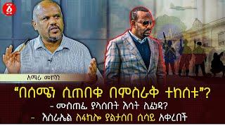 ‹‹በሰሜን ሲጠበቁ በምስራቅ ተከሰቱ››? | ሙስጠፊ ያላሰቡት እሳት ሊፈነዳ? | እስራኤል ለ4ኪሎ ያልታሰበ ሲሳይ አቀረበች | Ethiopia