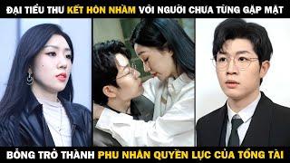 Đại Tiểu Thư KẾT HÔN NHẦM Với Người Chưa Từng Gặp Mặt Bỗng Trở Thành PHU NHÂN QUYỀN LỰC CỦA TỔNG TÀI