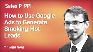 How to Use Google Ads to Generate Smoking-Hot Leads with John Horn