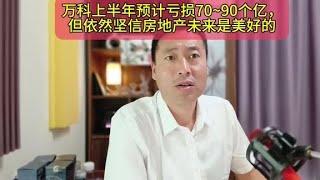 万科上半年预计亏损70~90个亿，但依然坚信房地产未来美好