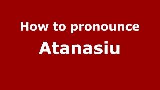 How to pronounce Atanasiu (Romanian/Romania)  - PronounceNames.com