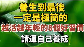 養生到最後，一定是極簡的，越活越年輕的8個好習慣，請逼自己養成！【中老年心語】#養老 #幸福#人生 #晚年幸福 #深夜#讀書 #養生 #佛 #為人處世#哲理