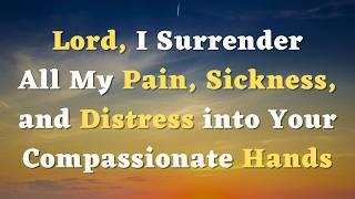 A Healing Prayer - Lord, I Surrender All My pain and Sickness into Your Hands - A Prayer for Healing