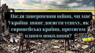 Після завершення війни, чи має Україна  шанс досягти успіху, як УСПІШНА європейська країна?