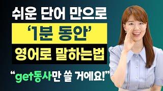 쉬운 단어와 get 동사만 이용해서 1분 영어 말하기 | 왕초보도 유창한 말하기 가능!