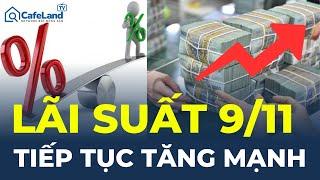 Lãi suất ngân hàng 9/11: Tiếp tục TĂNG MẠNH | CafeLand