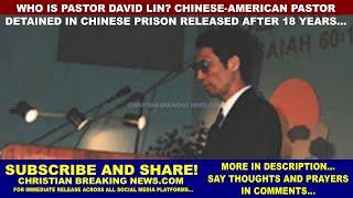 Who is Pastor David Lin? Chinese-American Pastor DETAINED IN CHINESE PRISON RELEASED AFTER 18 YEARS