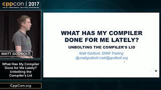 CppCon 2017: Matt Godbolt “What Has My Compiler Done for Me Lately? Unbolting the Compiler's Lid”