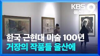 한국 근현대 미술 100년…거장의 작품들 울산에 / KBS  2024.03.09.