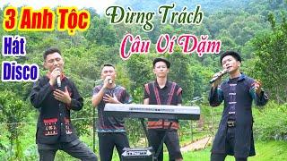 ĐỪNG TRÁCH CÂU VÍ DẶM - LK 3 Anh Tộc Vùng Cao Hát DISCO REMIX - Nhạc Sống Disco 3 Anh Tộc 2024