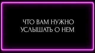 ЧТО ВАМ НУЖНО УСЛЫШАТЬ О НЕМ?