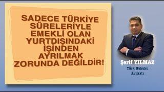 SADECE TÜRKİYE SÜRELERİYLE EMEKLİ OLAN YURTDIŞINDAKİ İŞİNDEN AYRILMAK ZORUNDA DEĞİL!