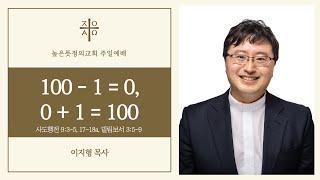 2024년 12월 22일 주일예배(3부) 100-1=0, 0+1=100 - 이지형 목사