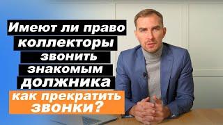   Могут ли коллекторы звонить друзьям, знакомыми и родственникам должника. Имеют ли право 2021