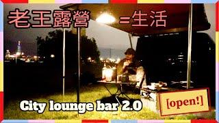 【隔壁老王UncleSam】王少偉 老王露營=生活 city lounge bar 2.0 open! #city #camping   #城市 #露營