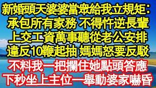 新婚頭天婆婆當眾給我立規矩：承包所有家務 不得忤逆長輩，上交工資萬事聽從老公安排，違反10鞭起抽 媽媽怒要反駁，不料我一把攔住她點頭答應，下秒坐上主位一舉動婆家嚇昏真情故事會||老年故事||情感需求