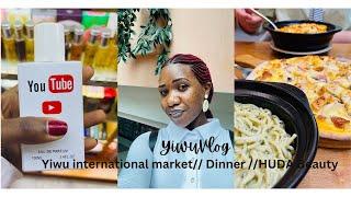 YIWU VLOG / Huda Beauty / Dinner with Any / Yiwu International Market