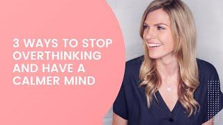 3 Ways to Stop Overthinking and Have a Calmer Mind