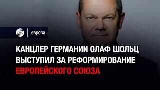 Канцлер Германии Олаф Шольц выступил за реформирование Европейского союза