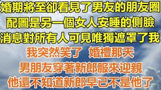 （完結爽文）婚期將至卻看見了男友的朋友圈，配圖是另一個女人安睡的側臉，消息對所有人可見唯獨遮罩了我，我突然笑了婚禮那天，男朋友穿著新郎服來迎親，他還不知道新郎早已不是他了！#幸福#出軌#家產#白月光