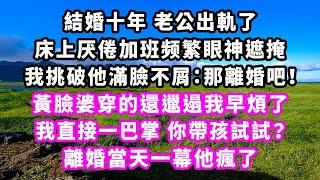 結婚十年老公出軌了，床上厌倦加班频繁眼神遮掩，我挑破他滿臉不屑：那離婚吧！黃臉婆穿的還邋遢我早煩了，我直接一巴掌：你帶孩試試？離婚當天一幕他瘋了#追妻火葬場#大女主#現實情感#家庭