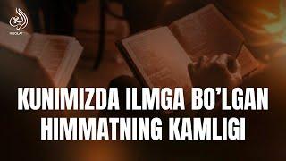 Kunimizda ilmga bo‘lgan himmatning kamligi | Ustoz Abu Abdulloh