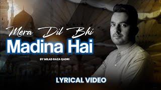 Mera Dil Bhi Madina Hai || Lyrical Video 2024 Naat Sharif Milad un Nabi Special || Milad Raza Qadri