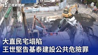 大直民宅塌陷 王世堅告基泰建設公共危險罪｜20230908 公視晚間新聞