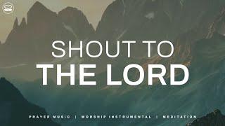 Shout To The Lord: Instrumental Music with Scriptures | Soaking Worship