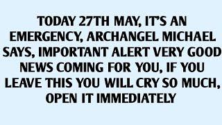 TODAY 27TH MAY, IT'S AN EMERGENCY, ARCHANGEL MICHAEL SAYS, IMPORTANT ALERT VERY GOOD..