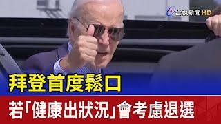 拜登首度鬆口 若「健康出狀況」會考慮退選