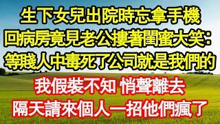 生下女兒出院時忘拿手機，回病房竟見老公摟著閨蜜大笑：等賤人中毒死了公司就是我們的，我假裝不知 悄聲離去，隔天請來個人一招他們瘋了真情故事會||老年故事||情感需求||愛情||家庭