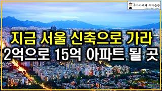 지금 서울 신축으로 가라 2억으로 15억 아파트 될 곳