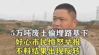 5万吨废土偷埋路基下，好心市民愤怒举报，不料结果却出现反转