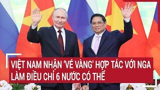 Việt Nam nhận ‘vé vàng’ hợp tác với Nga, làm điều chỉ 6 nước có thể