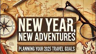 New Year, New Adventures: Planning Your 2025 Travel Goals