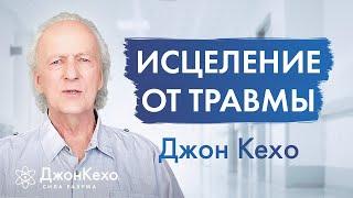 Как ИСЦЕЛИТЬСЯ ОТ ТРАВМ прошлого и начать новую жизнь  Джон Кехо