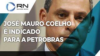 José Mauro Coelho é indicado para a Petrobras